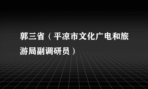 郭三省（平凉市文化广电和旅游局副调研员）