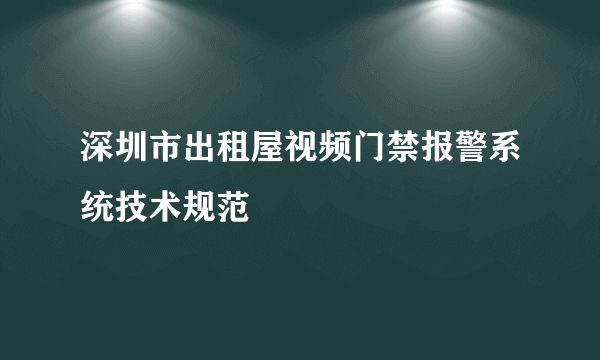 什么是深圳市出租屋视频门禁报警系统技术规范