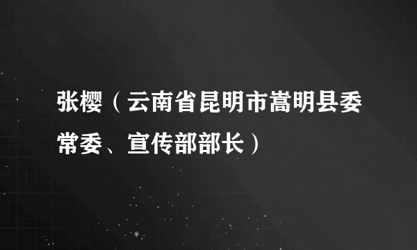 什么是张樱（云南省昆明市嵩明县委常委、宣传部部长）