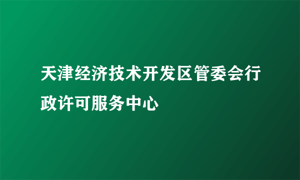 天津经济技术开发区管委会行政许可服务中心