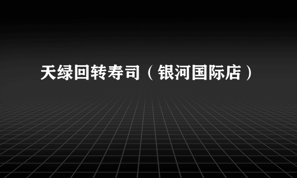 什么是天绿回转寿司（银河国际店）