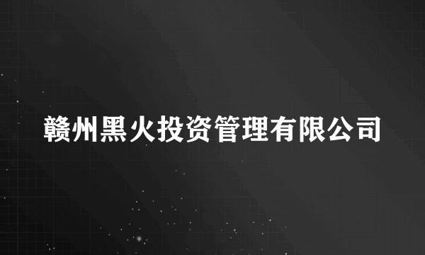 赣州黑火投资管理有限公司