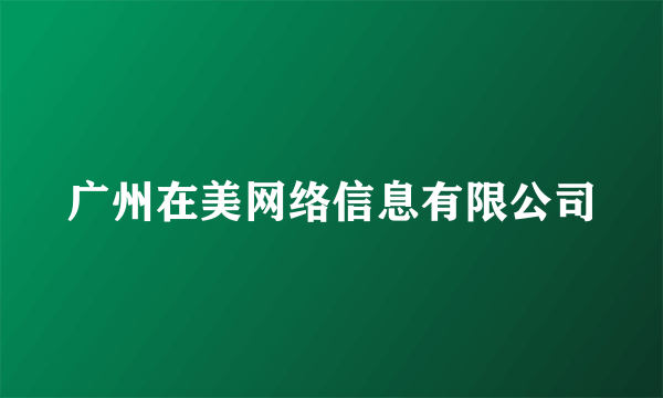 广州在美网络信息有限公司