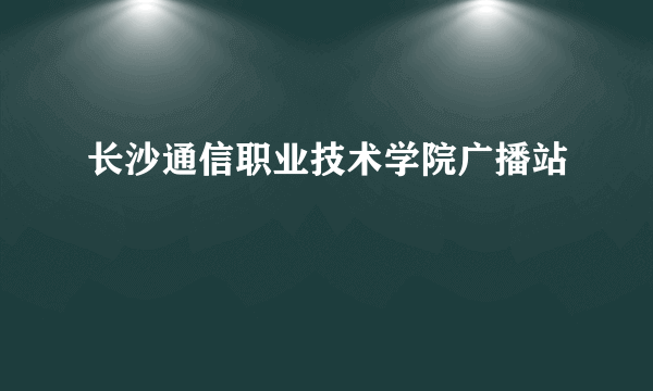 长沙通信职业技术学院广播站