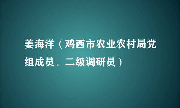 姜海洋（鸡西市农业农村局党组成员、二级调研员）