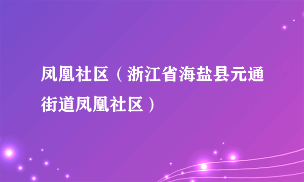 凤凰社区（浙江省海盐县元通街道凤凰社区）