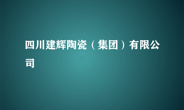 四川建辉陶瓷（集团）有限公司