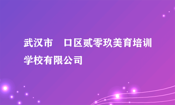 武汉市硚口区贰零玖美育培训学校有限公司