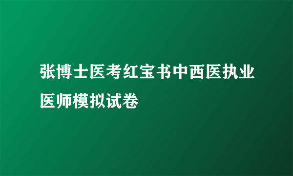 张博士医考红宝书中西医执业医师模拟试卷