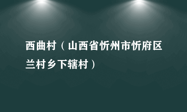 西曲村（山西省忻州市忻府区兰村乡下辖村）