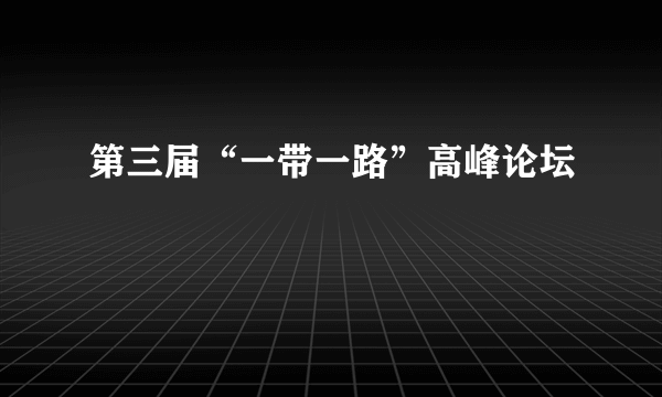 什么是第三届“一带一路”高峰论坛