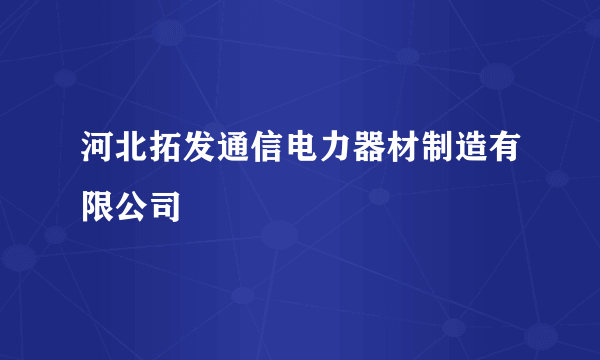 河北拓发通信电力器材制造有限公司