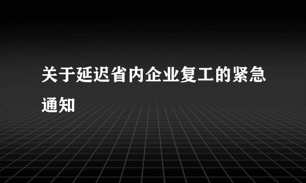 什么是关于延迟省内企业复工的紧急通知