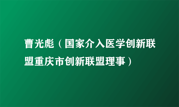 曹光彪（国家介入医学创新联盟重庆市创新联盟理事）