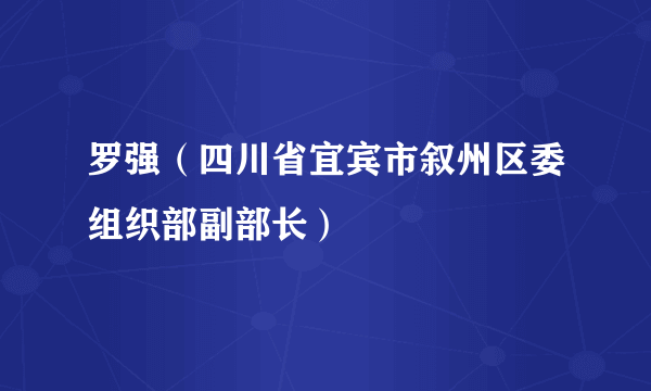 什么是罗强（四川省宜宾市叙州区委组织部副部长）