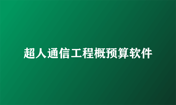 超人通信工程概预算软件