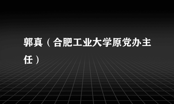 郭真（合肥工业大学原党办主任）