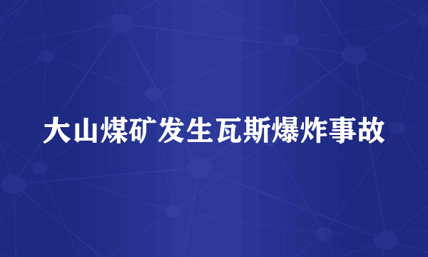 大山煤矿发生瓦斯爆炸事故