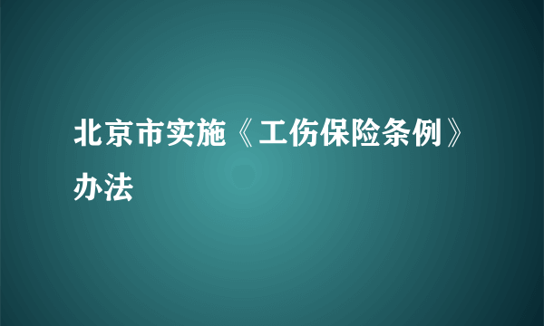 北京市实施《工伤保险条例》办法