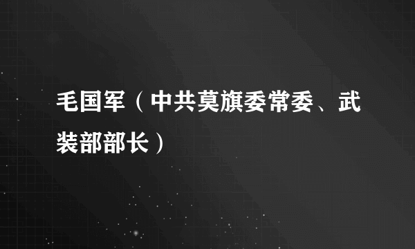 毛国军（中共莫旗委常委、武装部部长）