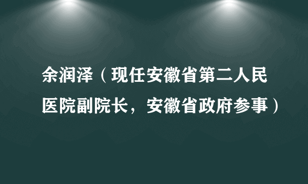 余润泽（现任安徽省第二人民医院副院长，安徽省政府参事）