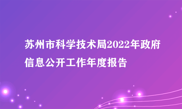 苏州市科学技术局2022年政府信息公开工作年度报告