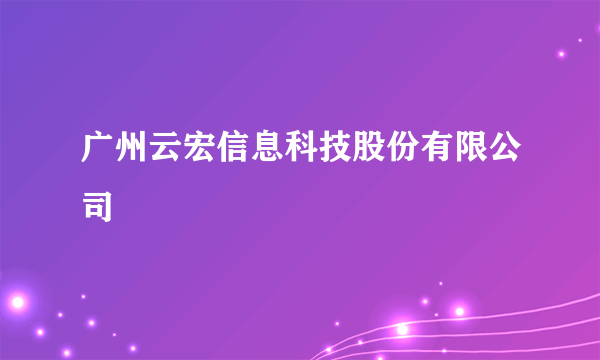 广州云宏信息科技股份有限公司