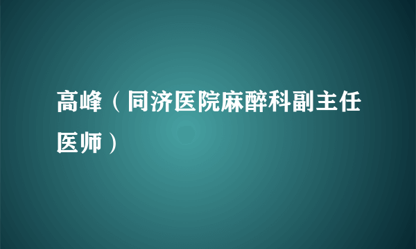 高峰（同济医院麻醉科副主任医师）