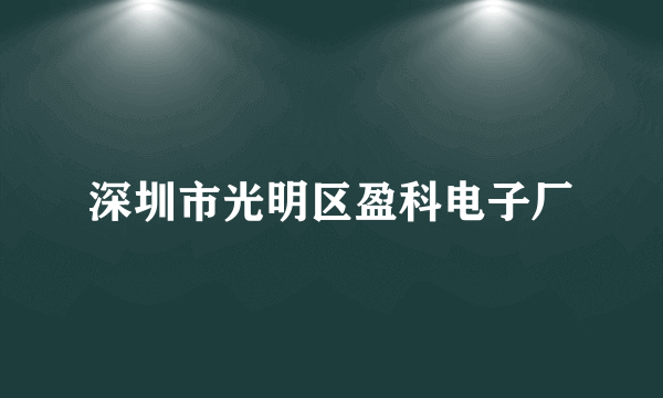 什么是深圳市光明区盈科电子厂