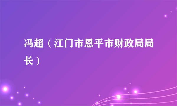 冯超（江门市恩平市财政局局长）