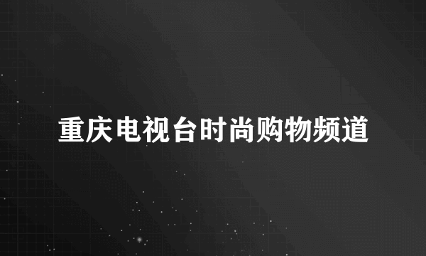 重庆电视台时尚购物频道