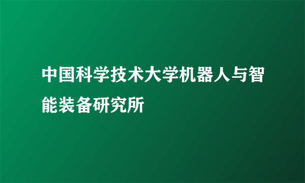 什么是中国科学技术大学机器人与智能装备研究所