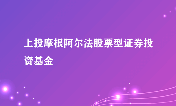 上投摩根阿尔法股票型证券投资基金