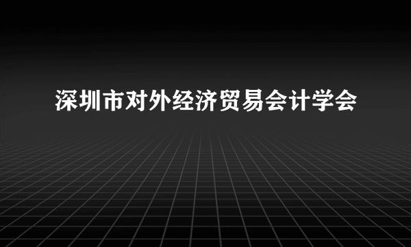 深圳市对外经济贸易会计学会