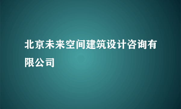 什么是北京未来空间建筑设计咨询有限公司