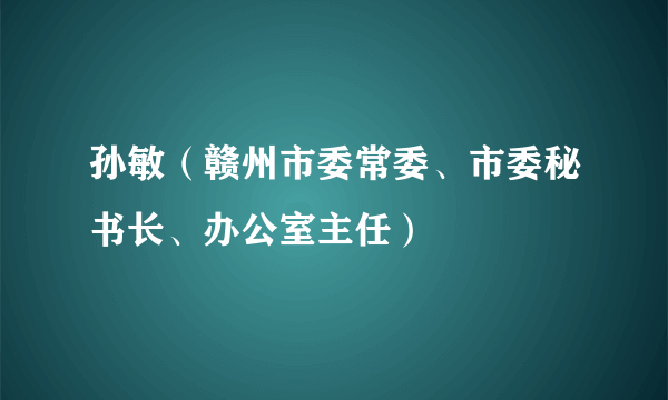 孙敏（赣州市委常委、市委秘书长、办公室主任）