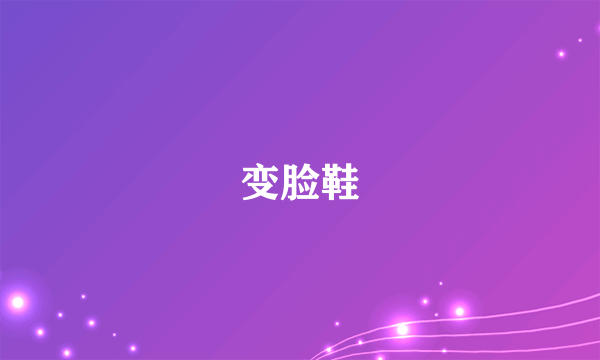 什么是变脸鞋