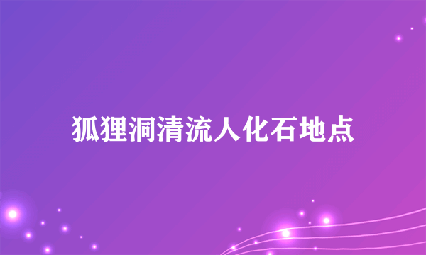 狐狸洞清流人化石地点