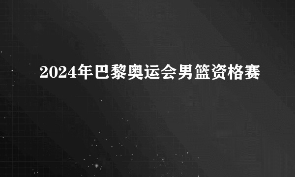 2024年巴黎奥运会男篮资格赛