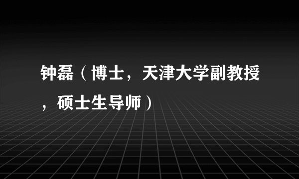 钟磊（博士，天津大学副教授，硕士生导师）