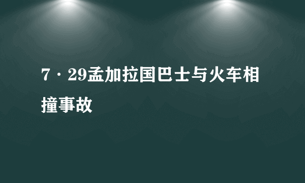 7·29孟加拉国巴士与火车相撞事故