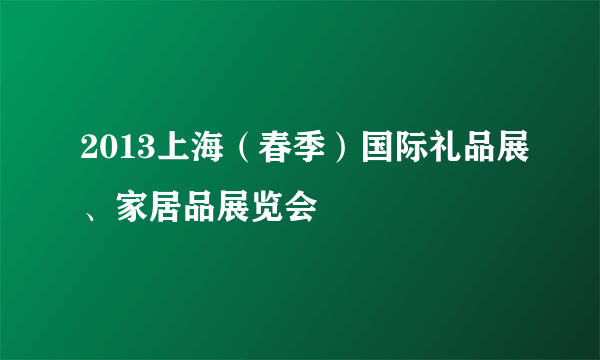 2013上海（春季）国际礼品展、家居品展览会