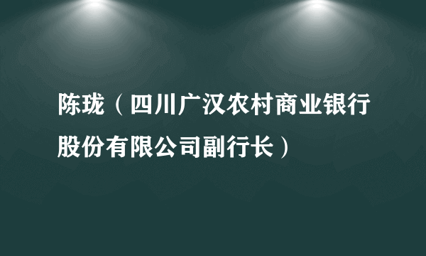 什么是陈珑（四川广汉农村商业银行股份有限公司副行长）