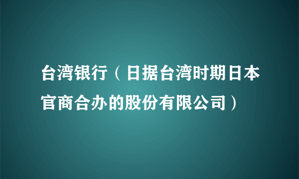 什么是台湾银行（日据台湾时期日本官商合办的股份有限公司）