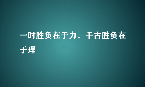 一时胜负在于力，千古胜负在于理