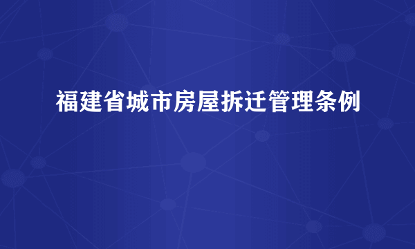 福建省城市房屋拆迁管理条例