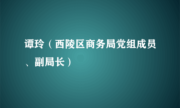 什么是谭玲（西陵区商务局党组成员、副局长）