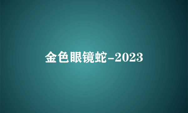 金色眼镜蛇-2023