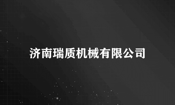 什么是济南瑞质机械有限公司