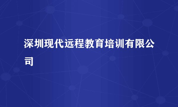 什么是深圳现代远程教育培训有限公司